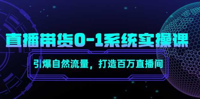 直播带货0-1系统实操课，引爆自然流量，打造百万直播间-项目熊-引流教程-网赚教程-副业教程-引流技术-副业-网络赚钱项目