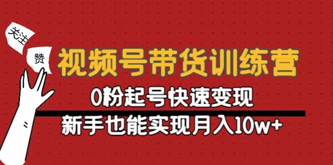 图片[1]-视频号带货训练营：0粉起号快速变现，新手也能实现月入10w+-项目熊-引流教程-网赚教程-副业教程-引流技术-副业-网络赚钱项目