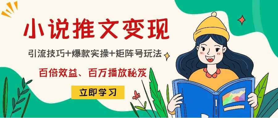 小说推文训练营：引流技巧+爆款实操+矩阵号玩法，百倍效益、百万播放秘笈-项目熊-引流教程-网赚教程-副业教程-引流技术-副业-网络赚钱项目