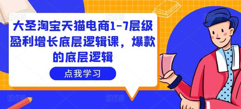 图片[1]-大圣淘宝天猫电商1-7层级盈利增长底层逻辑课，爆款的底层逻辑-项目熊-引流教程-网赚教程-副业教程-引流技术-副业-网络赚钱项目