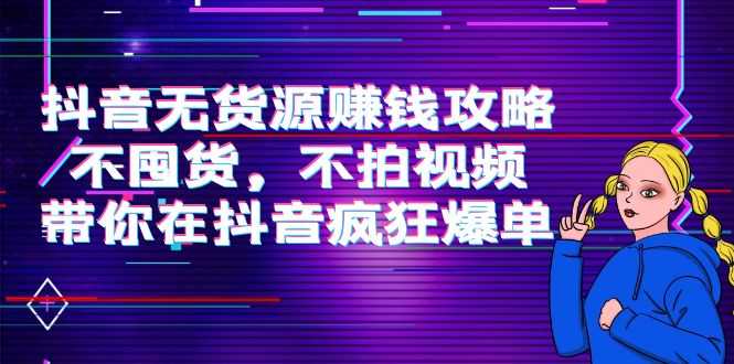 图片[1]-抖音无货源赚钱攻略，不囤货，不拍视频，带你在抖音疯狂爆单-项目熊-引流教程-网赚教程-副业教程-引流技术-副业-网络赚钱项目