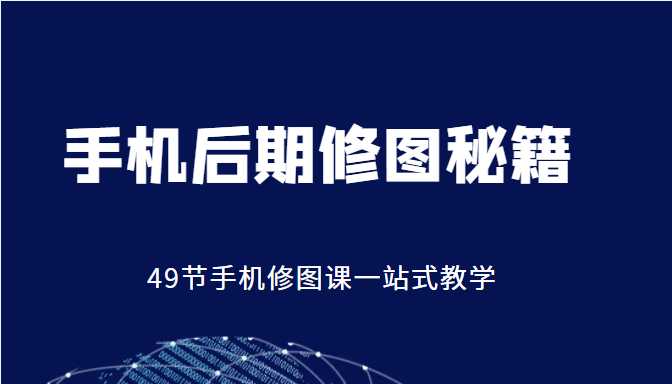 手机后期修图秘籍-49节手机修图课，一站式教学（价值399元）-项目熊-引流教程-网赚教程-副业教程-引流技术-副业-网络赚钱项目
