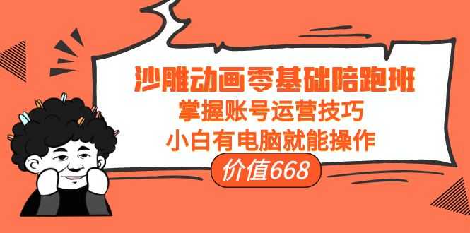 图片[1]-沙雕动画零基础陪跑班，掌握账号运营技巧，小白有电脑就能操作（价值668元）-项目熊-引流教程-网赚教程-副业教程-引流技术-副业-网络赚钱项目