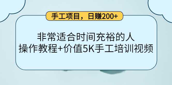 手工项目，日赚200+非常适合时间充裕的人，项目操作+价值5K手工培训视频-项目熊-引流教程-网赚教程-副业教程-引流技术-副业-网络赚钱项目