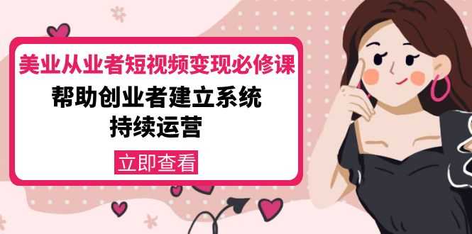 美业从业者短视频变现必修课：帮助创业者建立系统持续运营-价值3990元-项目熊-引流教程-网赚教程-副业教程-引流技术-副业-网络赚钱项目