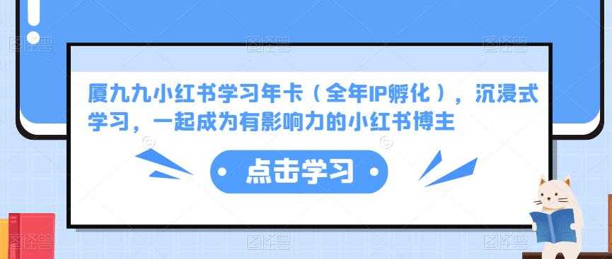 图片[1]-厦九九小红书学习年卡（全年IP孵化），沉浸式学习，一起成为有影响力的小红书博主-项目熊-引流教程-网赚教程-副业教程-引流技术-副业-网络赚钱项目