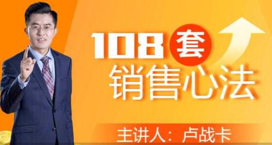 卢战卡《108套销售心法》实用的销售技巧课-项目熊-引流教程-网赚教程-副业教程-引流技术-副业-网络赚钱项目