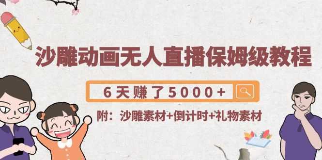 沙雕动画无人直播保姆级教程：6天赚了5000+(附沙雕素材+倒计时+礼物素材)-项目熊-引流教程-网赚教程-副业教程-引流技术-副业-网络赚钱项目